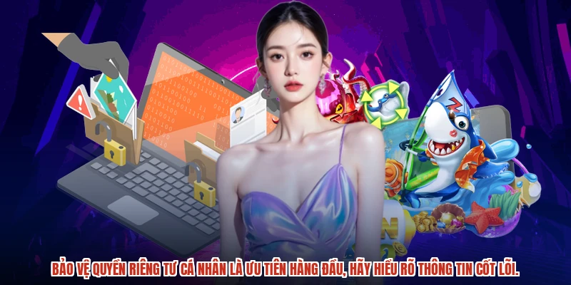 Bảo vệ quyền riêng tư cá nhân là ưu tiên hàng đầu, hãy hiểu rõ thông tin cốt lõi.