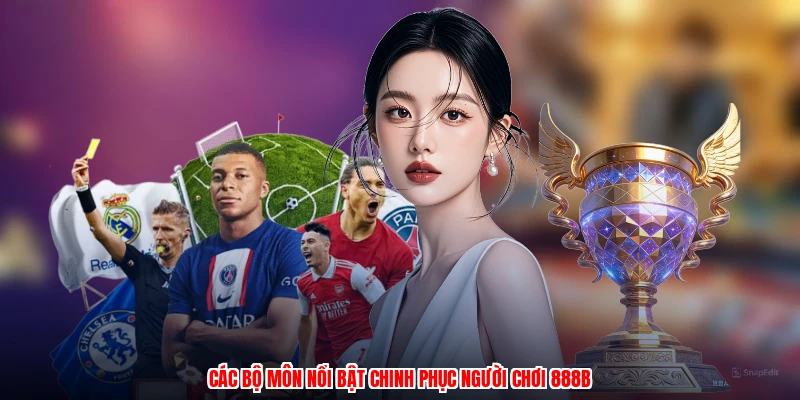 Các bộ môn nổi bật chinh phục người chơi 888B