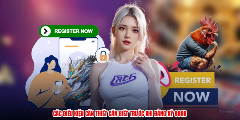 Các điều kiện cần thiết cần biết trước khi đăng ký 888B