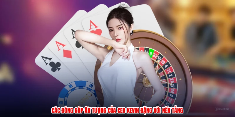 Các đóng góp ấn tượng của CEO kevin đặng với nền tảng