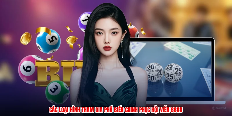 Các loại hình tham gia phổ biến chinh phục hội viên 888B