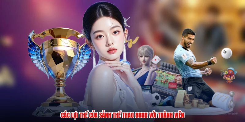 Các lợi thế của sảnh thể thao 888B với thành viên