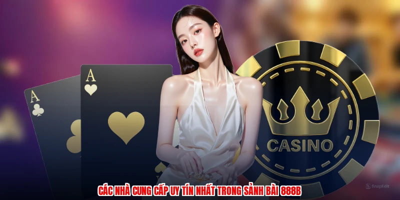 Các nhà cung cấp uy tín nhất trong sảnh bài 888B