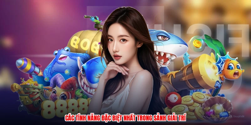 Các tính năng đặc biệt nhất trong sảnh giải trí