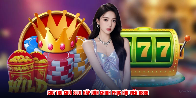 Các trò chơi slot hấp dẫn chinh phục hội viên 888B