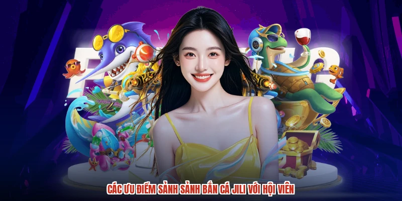 Các ưu điểm sảnh sảnh bắn cá JILI với hội viên