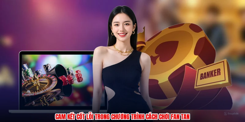 Cam kết cốt lõi trong chương trình cách chơi fan tan