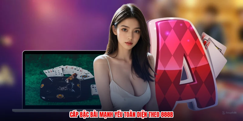 Cấp bậc bài mạnh yếu toàn diện theo 888B