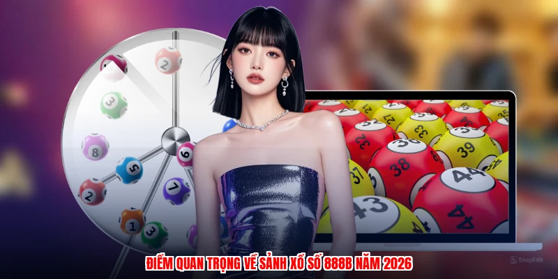 Điểm quan trọng về sảnh xổ số 888B năm 2026