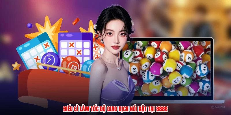Điều gì làm tốc độ giao dịch nổi bật tại 888B