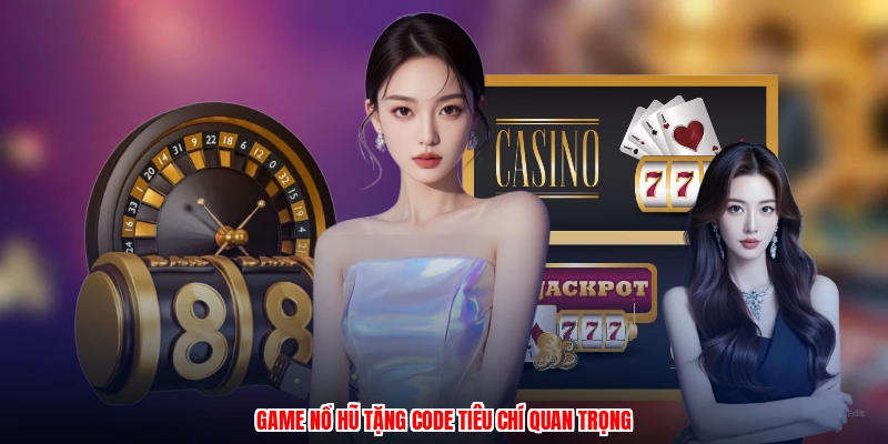 Game nổ hũ tặng code tiêu chí quan trọng
