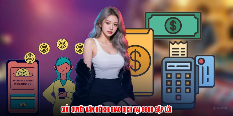 Giải quyết vấn đề khi giao dịch tại 888B gặp lỗi