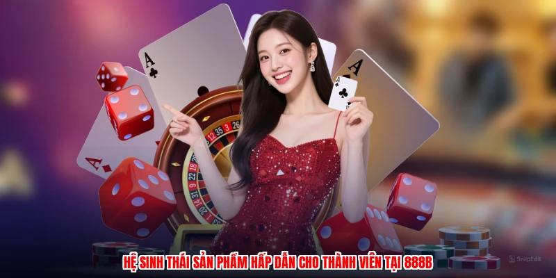 Hệ sinh thái sản phẩm hấp dẫn cho thành viên tại 888B