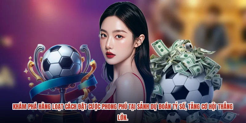 Khám phá hàng loạt cách đặt cược phong phú tại sảnh dự đoán tỷ số, tăng cơ hội thắng lớn.
