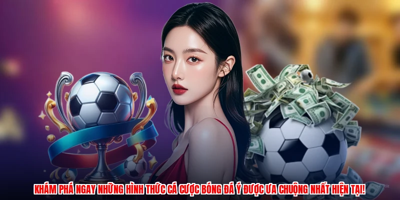 Khám phá ngay những hình thức cá cược bóng đá Ý được ưa chuộng nhất hiện tại!