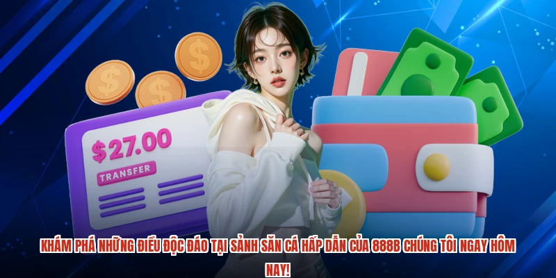 Khám phá những điều độc đáo tại sảnh săn cá hấp dẫn của 888B chúng tôi ngay hôm nay!