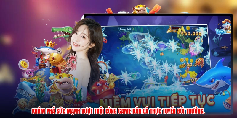 Khám phá sức mạnh vượt trội cùng game bắn cá trực tuyến đổi thưởng.