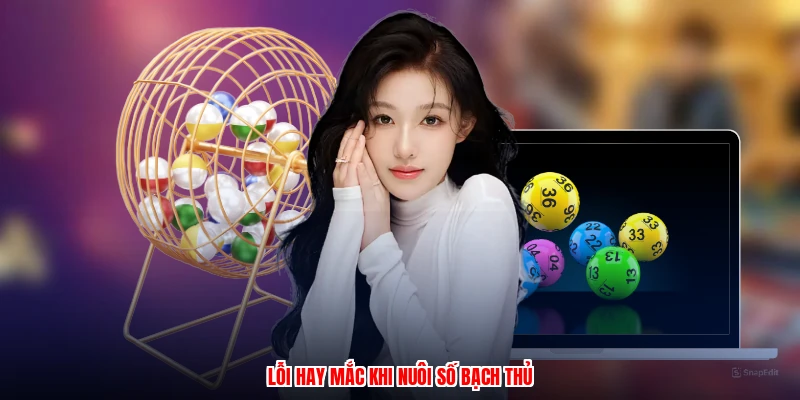 Lỗi hay mắc khi nuôi số bạch thủ