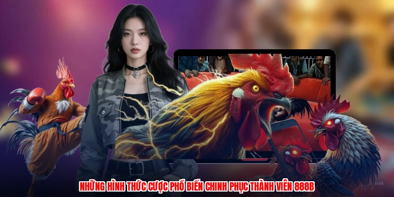 Những hình thức cược phổ biến chinh phục thành viên 888B