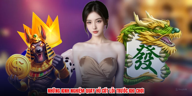 Những kinh nghiệm quay hũ cốt lõi trước khi chơi