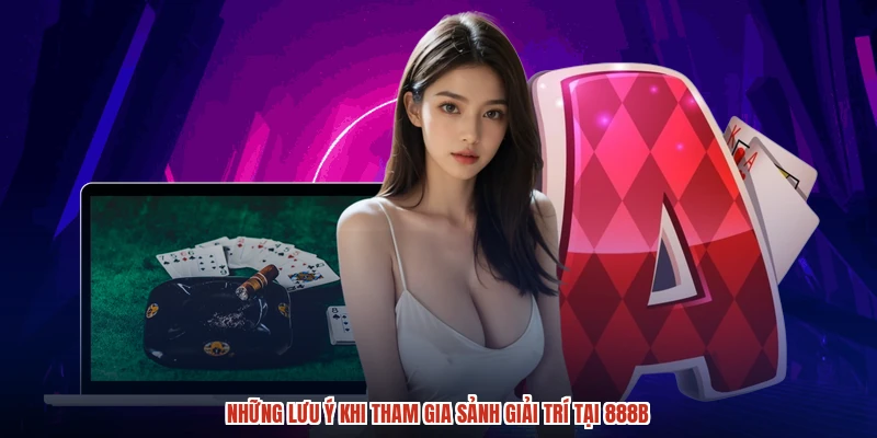 Những lưu ý khi tham gia sảnh giải trí tại 888B