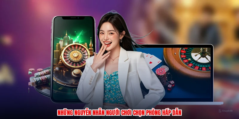 Những nguyên nhân người chơi chọn phòng hấp dẫn