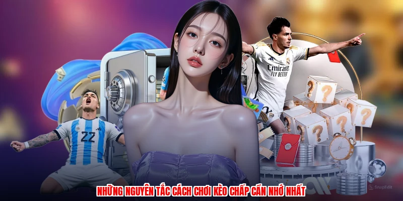 Những nguyên tắc cách chơi kèo chấp cần nhớ nhất