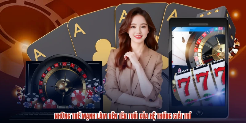 Những thế mạnh làm nên tên tuổi của hệ thống giải trí