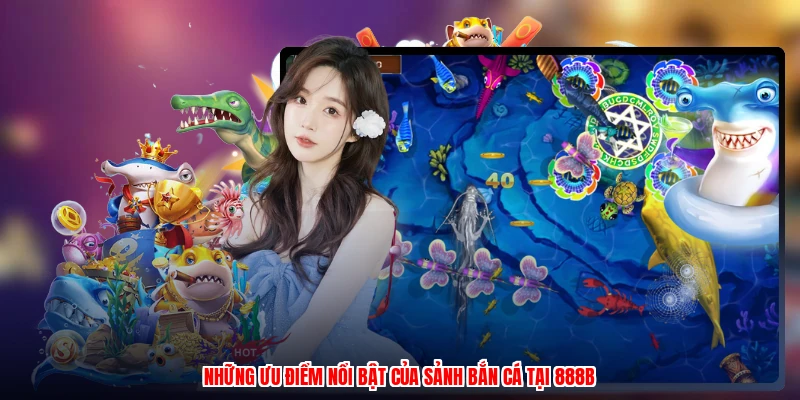 Những ưu điểm nổi bật của sảnh bắn cá tại 888B