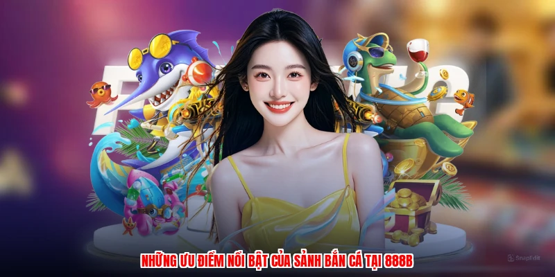 Những ưu điểm nổi bật của sảnh bắn cá tại 888B