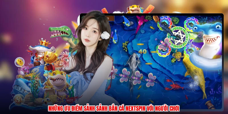 Những ưu điểm sảnh sảnh bắn cá nextspin với người chơi