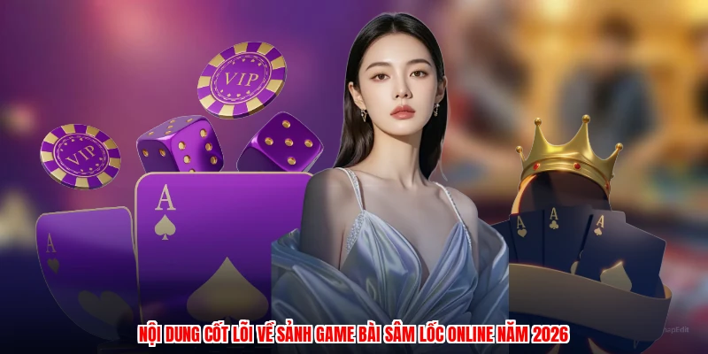 Nội dung cốt lõi về sảnh game bài sâm lốc online năm 2026