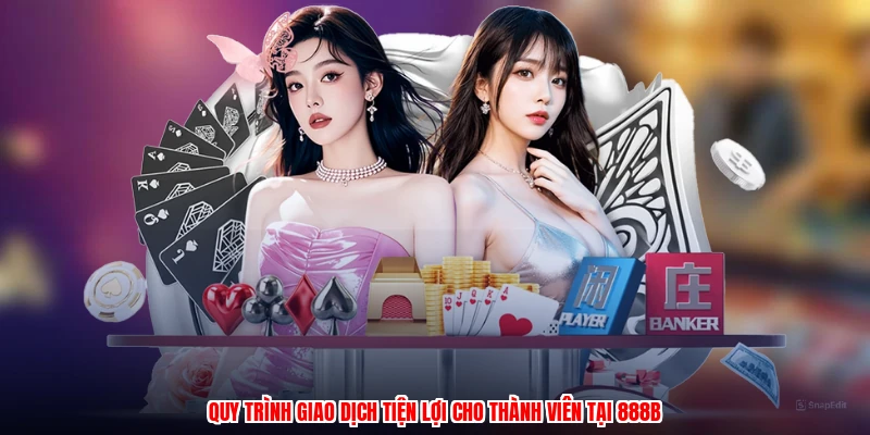 Quy trình giao dịch tiện lợi cho thành viên tại 888B