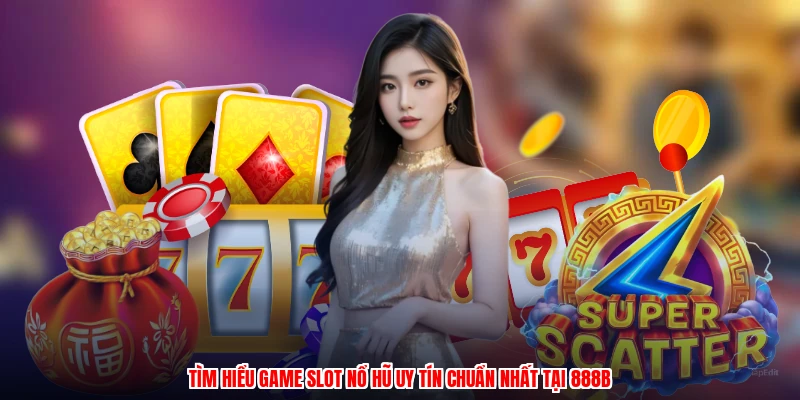 Tìm hiểu game slot nổ hũ uy tín chuẩn nhất tại 888B